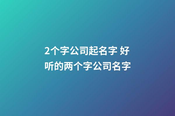 2个字公司起名字 好听的两个字公司名字-第1张-公司起名-玄机派